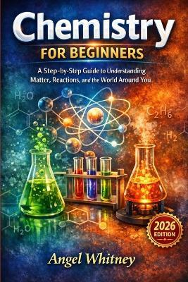 Chemistry for Beginners: A Step-by-Step Guide to Understanding Matter, Reactions, and the World Around You - Angel Whitney - cover