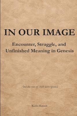 In Our Image: Encounter, Struggle, and Unfinished Meaning in Genesis - Keith Hansen - cover