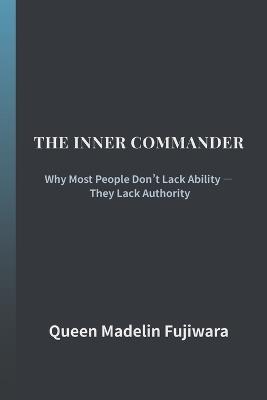The Inner Commander: Why Most People Don't Lack Ability - They Lack Authority - Madelin Fujiwara - cover