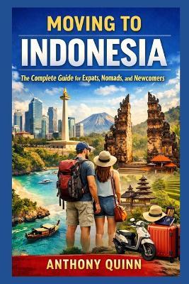 Moving to Indonesia: The Complete Guide for Expats, Nomads, and Newcomers - Anthony Quinn - cover