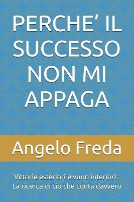 Perche' Il Successo Non Mi Appaga: Vittorie esteriori e vuoti interiori: La ricerca di ciò che conta davvero - Angelo Freda - cover