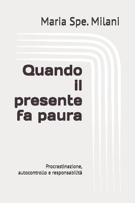 Quando il presente fa paura: Procrastinazione, autocontrollo e responsabilità - Maria Spe Milani - cover