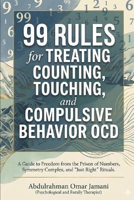 99 Rules for Treating Counting, Touching, and Compulsive Behavior OCD: A Guide to Freedom from the Prison of Numbers, Symmetry Complex, and "Just Right" Rituals. - Abdulrahman Omar Jamani - cover