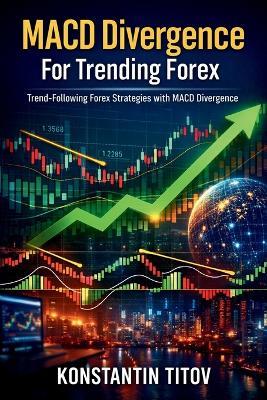 MACD Divergence For Trending Forex: Trend-Following Forex Strategies with MACD Divergence - Konstantin Titov - cover