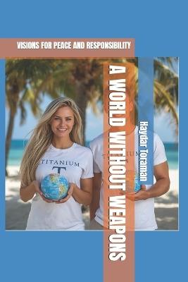 A World Without Weapons: Visions for Peace and Responsibility - Haydar Toraman - cover