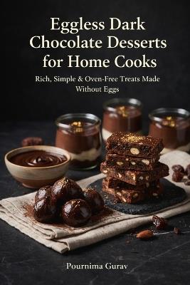 Eggless Dark Chocolate Desserts for Home Cooks: Rich, Simple & Oven-Free Treats Made Without Eggs - Pournima Gurav - cover