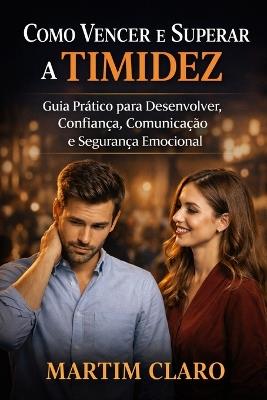 Como Vencer e Superar a Timidez: Guia Prático para Desenvolver Confiança, Comunicação e Segurança Emocional - Martim Claro - cover