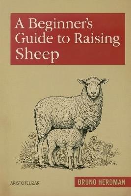 A Beginner's Guide to Raising Sheep: A Simple, Step-by-Step Handbook for Beginners - Bruno Herdman - cover