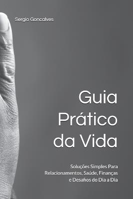 Guia Prático da Vida: Soluções Simples Para Relacionamentos, Saúde, Finanças e Desafios do Dia a Dia - Sergio Goncalves - cover