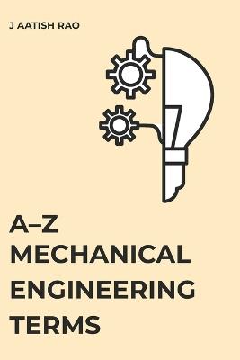 A-Z Mechanical Engineering Terms: A Comprehensive Reference for Students and Engineers - J Aatish Rao - cover