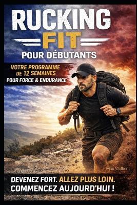 Rucking Fit Pour Débutants: Comment Développer une Forme Physique Réelle, Perdre du Gras et Devenir Fort Une Marche à la Fois - Max Walker - cover