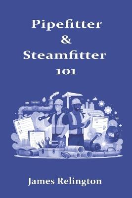 Pipefitter & Steamfitter 101: How to Start, Learn the Trade, and Get Hired - James Relington - cover