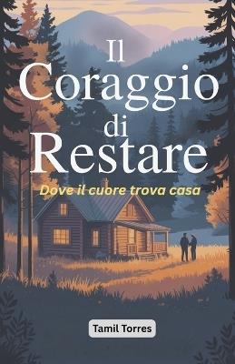 Il Coraggio di Restare: Dove il cuore trova casa - Tamil Torres - cover