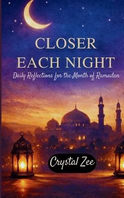Closer Each Night: Daily Reflections for the Month of Ramadan - Crystal Zee - cover