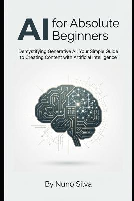 AI for Absolute Beginners: Demystifying Generative AI: Your Simple Guide to Creating Content with Artificial Intelligence - Nuno Silva - cover