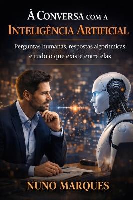 À Conversa com a Inteligência Artificial: Perguntas humanas, respostas algorítmicas e tudo o que existe entre elas - Nuno Marques - cover
