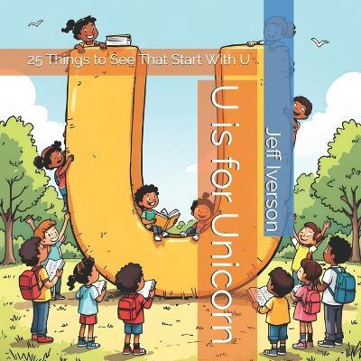 U is for Unicorn: 25 Things to See That Start With U - Jeff Iverson - cover