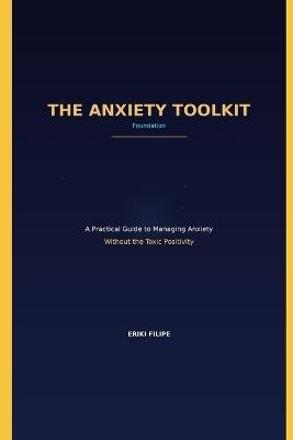 THE ANXIETY TOOLKIT Foundation: A Practical Guide to Managing Anxiety Without the Toxic Positivity - Eriki Filipe - cover