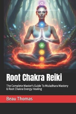 Root Chakra Reiki: The Complete Master's Guide To Muladhara Mastery & Root Chakra Energy Healing - Beau James Thomas - cover
