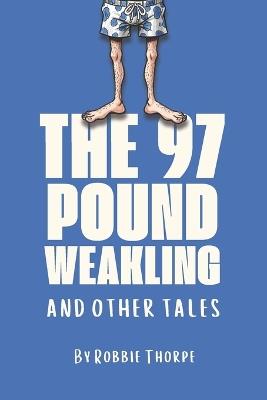 The 97 Pound Weakling And Other Tales - Robbie Thorpe - cover