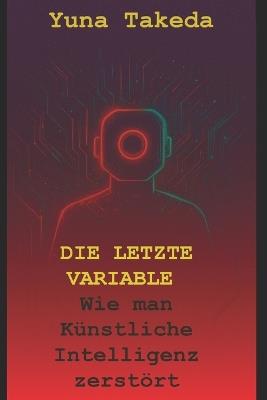 Die Letzte Variable: Wie man Künstliche Intelligenz zerstört - Yuna Takeda - cover