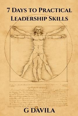7 Days To Practical Leadership Skills: The Art of Calm Authority and Intelligent Direction - G Davila - cover