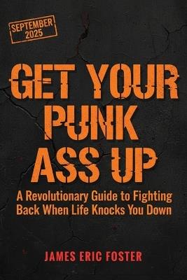 Get Your Punk Ass Up: A Revolutionary Guide to Fighting Back When Life Knocks You Down - James Eric Foster - cover