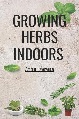 Growing Herbs Indoors - Arthur Lawrence - cover