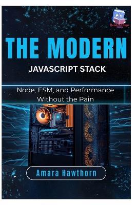 The Modern JavaScript Stack: Node, ESM, and Performance Without the Pain - Amara Hawthorn - cover