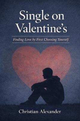 Single On Valentine's: Finding Love by First Choosing yourself - Christian Alexander - cover