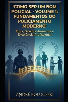 Como Ser Um Bom Policial: VOLUME 1: Fundamentos do Policiamento Moderno - Andre Kologeski - cover