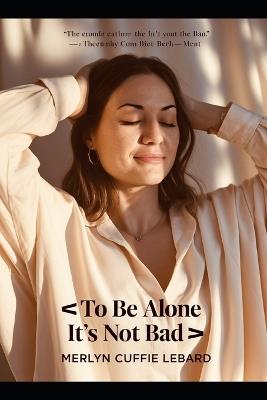 To Be Alone Its Not Bad: Getting to Know One Self - Merlyn Cuffie Lebard - cover
