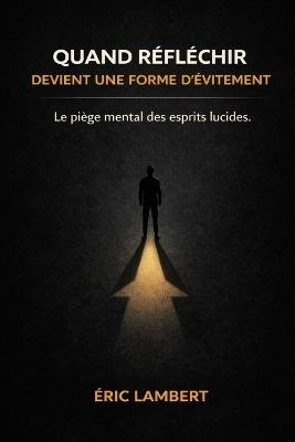 Quand réfléchir devient une forme d'évitement: La sur-analyse comme fuite silencieuse de l'action - Eric Lambert - cover