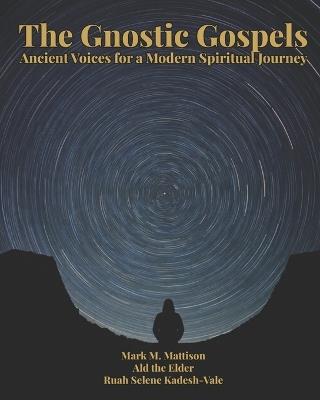 The Gnostic Gospels: Ancient Voices for a Modern Spiritual Journey - Ald,Ruah Selene Kadesh-Vale,Mark M Mattison - cover