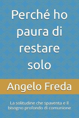 Perché ho paura di restare solo: La solitudine che spaventa e Il bisogno profondo di comunione - Angelo Freda - cover