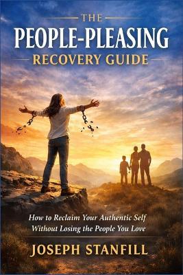 The People-Pleasing Recovery Guide: How to Reclaim Your Authentic Self Without Losing the People You Love - Joseph Stanfill - cover
