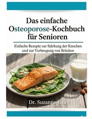 Das einfache Osteoporose-Diät-Koch buch für Senioren: Einfache Rezepte zur Stärkung der Knochen und Vorbeugung von Knochenbrüchen - Suzanne Gray - cover