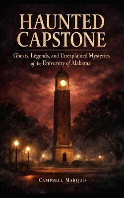 Haunted Capstone: Ghosts, Legends, and Unexplained Mysteries of the University of Alabama - Campbell Marquis - cover