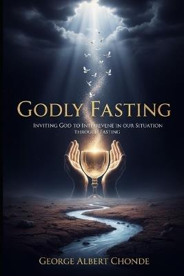 Godly Fasting: Inviting God into Our Situation Through Fasting - George Albert Chonde - cover