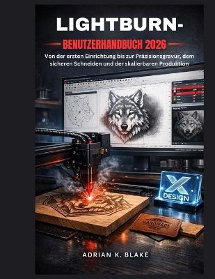 Lightburn- Benutzerhandbuch 2026: Von der ersten Einrichtung bis zur Präzisionsgravur, dem sicheren Schneiden und der skalierbaren Produktion - Adrian K Blake - cover