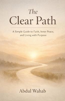 The Clear Path: A Simple Guide to Faith, Inner Peace, and Living with Purpose - Abdul Wahab - cover