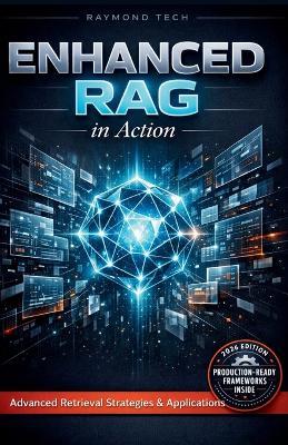 Enhanced RAG in Action: Design, Optimize, and Scale Retrieval-Augmented Generation for Real-World AI Applications - Raymond Tech - cover