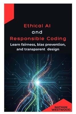Ethical AI and Responsible Coding: Learn fairness, bias prevention, and transparent design - Nathan Westwood - cover