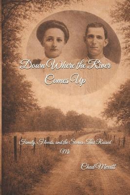 Down Where the River Comes Up: Family, Floods, and the Stories That Raised Me - Chad Tyler Merritt - cover