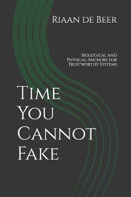 Time You Cannot Fake: Biological and Physical Anchors for Trustworthy Systems - Riaan de Beer - cover