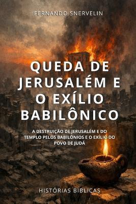 Queda de Jerusalém E O Exílio Babilônico: A Destruição de Jerusalém E Do Templo Pelos Babilônios E O Exílio Do Povo de Judá - Fernando Snervelin - cover