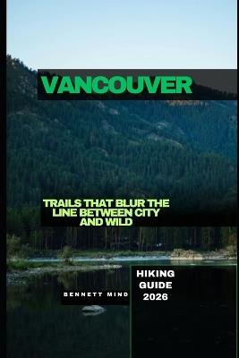 Vancouver Hiking Guide 2026: Trails That Blur the Line Between City and Wild - Bennett Mind - cover
