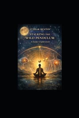 Itzhak Bentovs Stalking The Wild Pendulum: A Deeper Exploration - William Pyle - cover