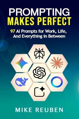 Prompting Makes Perfect: 97 AI Prompts for Work, Life, and Everything in Between - Mike Reuben - cover