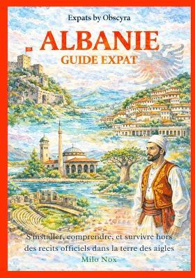 Albanie Guide Expat: S'installer, comprendre, et survivre hors des récits officiels dans la terre des aigles - Milo Nox - cover
